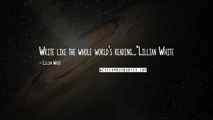 Lillian White quotes: Write like the whole world's reading..."Lillian White