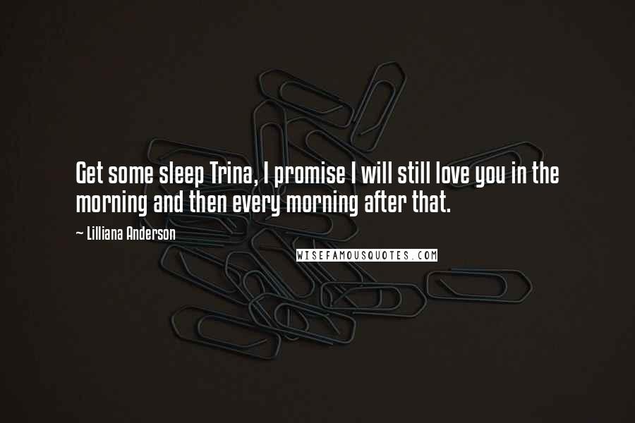 Lilliana Anderson quotes: Get some sleep Trina, I promise I will still love you in the morning and then every morning after that.