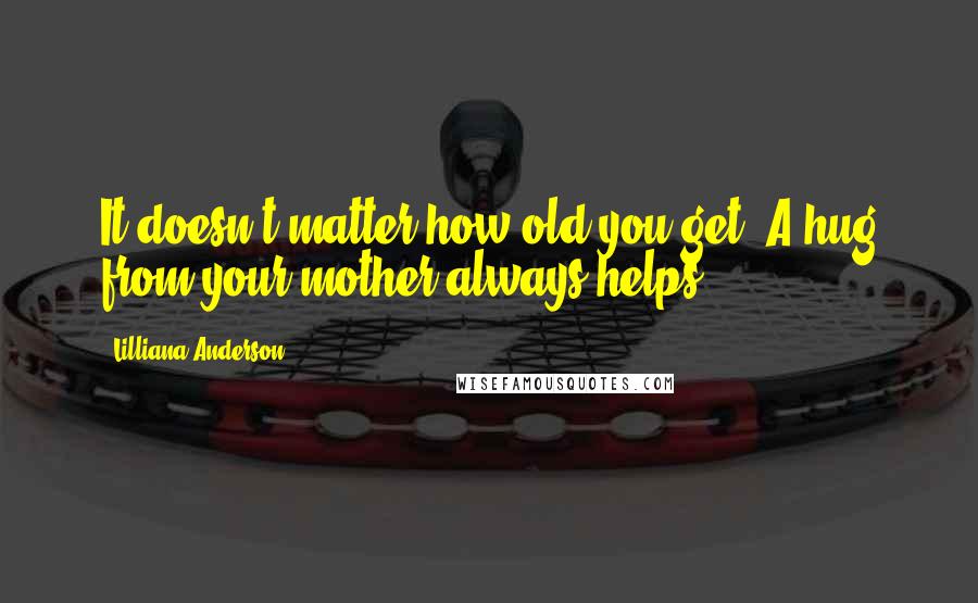 Lilliana Anderson quotes: It doesn't matter how old you get. A hug from your mother always helps.