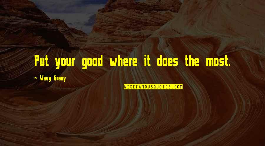 Lilliane Debbie Quotes By Wavy Gravy: Put your good where it does the most. Lilliane Debbie Quotes By Wavy Gravy: Put your good where it does the most.