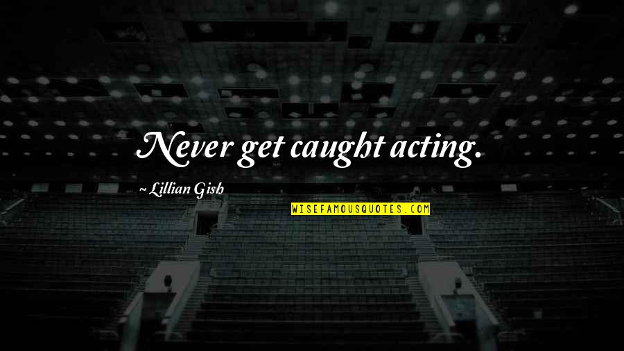 Lillian's Quotes By Lillian Gish: Never get caught acting.