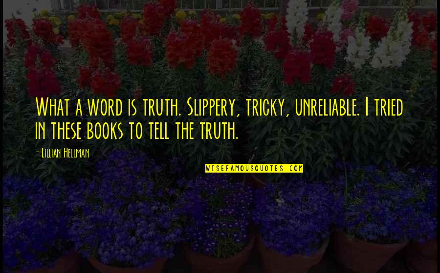 Lillian's Quotes By Lillian Hellman: What a word is truth. Slippery, tricky, unreliable.