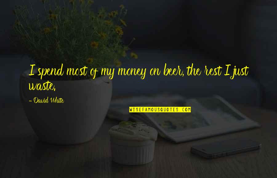 Lillibet Gillespie Quotes By David White: I spend most of my money on beer, Lillibet Gillespie Quotes By David White: I spend most of my money on beer,