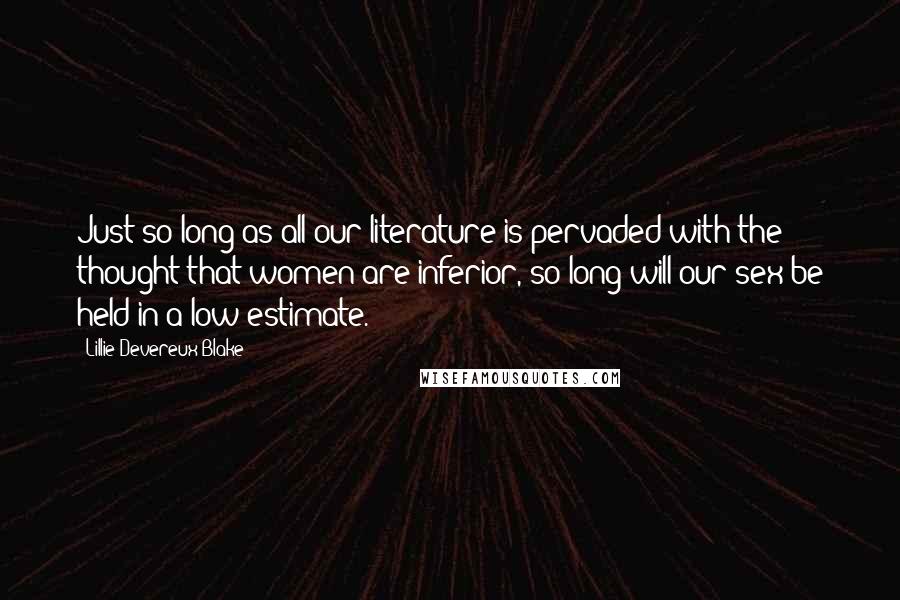 Lillie Devereux Blake quotes: Just so long as all our literature is pervaded with the thought that women are inferior, so long will our sex be held in a low estimate.