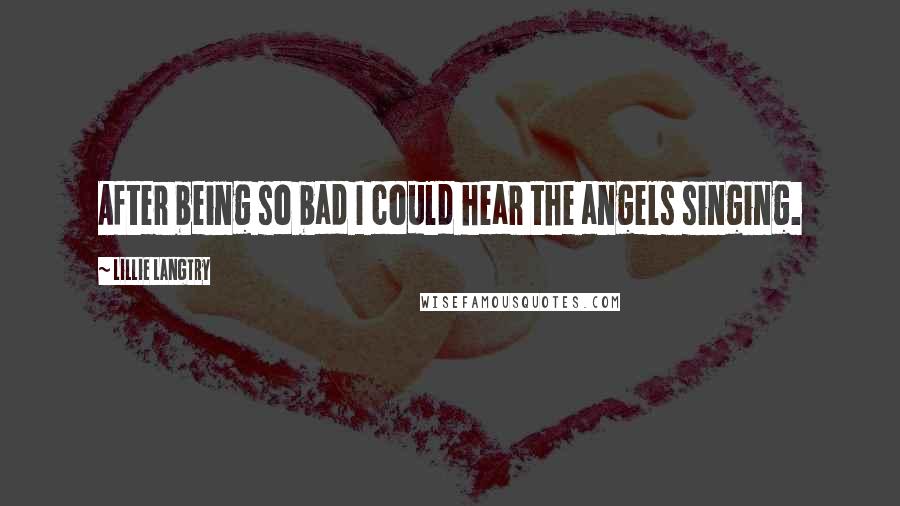 Lillie Langtry quotes: After being so bad I could hear the angels singing.