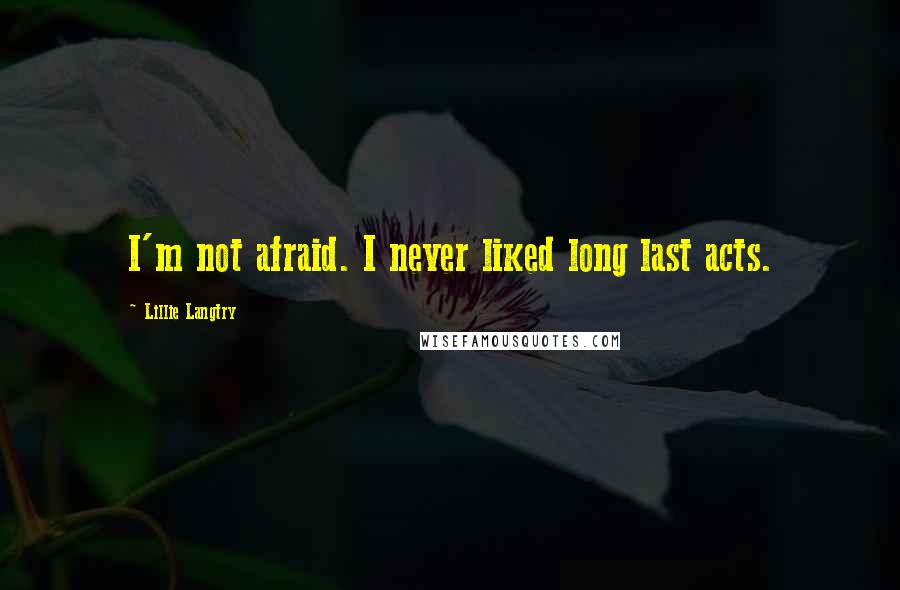 Lillie Langtry quotes: I'm not afraid. I never liked long last acts.