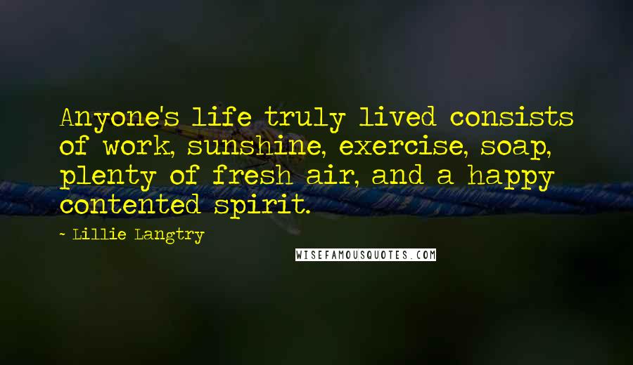 Lillie Langtry quotes: Anyone's life truly lived consists of work, sunshine, exercise, soap, plenty of fresh air, and a happy contented spirit.