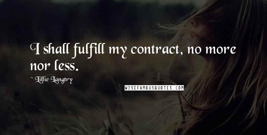 Lillie Langtry quotes: I shall fulfill my contract, no more nor less.