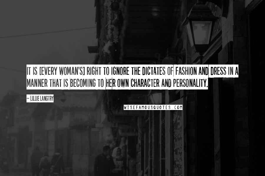 Lillie Langtry quotes: It is [every woman's] right to ignore the dictates of fashion and dress in a manner that is becoming to her own character and personality.