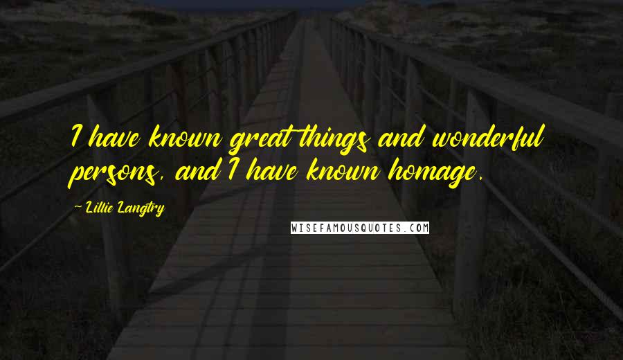 Lillie Langtry quotes: I have known great things and wonderful persons, and I have known homage.