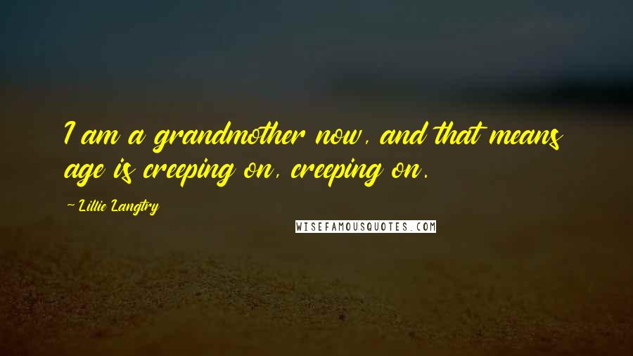 Lillie Langtry quotes: I am a grandmother now, and that means age is creeping on, creeping on.