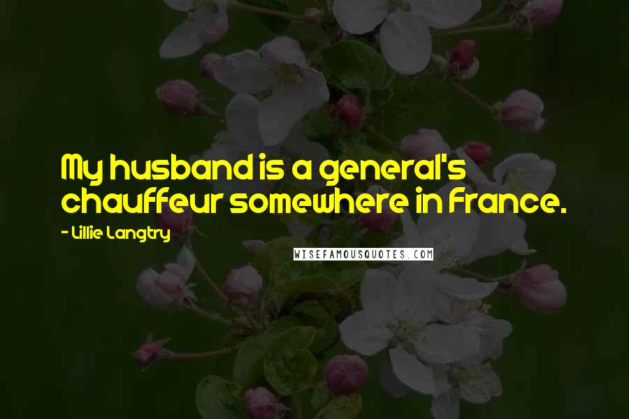 Lillie Langtry quotes: My husband is a general's chauffeur somewhere in France.
