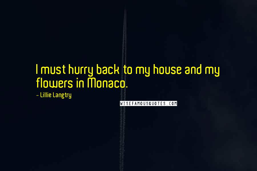 Lillie Langtry quotes: I must hurry back to my house and my flowers in Monaco.