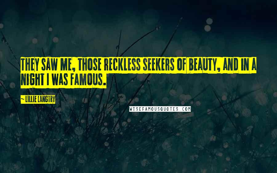 Lillie Langtry quotes: They saw me, those reckless seekers of beauty, and in a night I was famous.