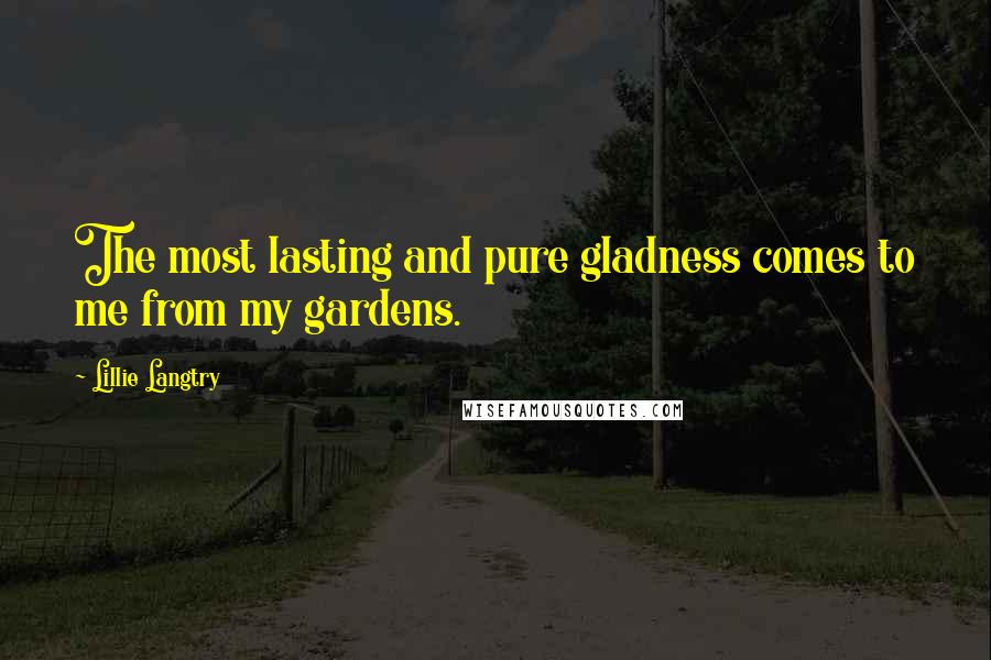 Lillie Langtry quotes: The most lasting and pure gladness comes to me from my gardens.