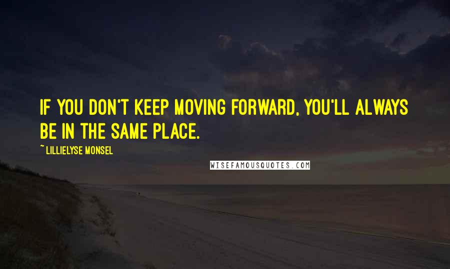 Lillielyse Monsel quotes: If you don't keep moving forward, you'll always be in the same place.