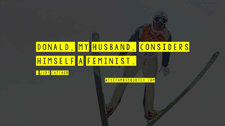 Lilliput Quotes By Judy Chicago: Donald, my husband, considers himself a feminist.