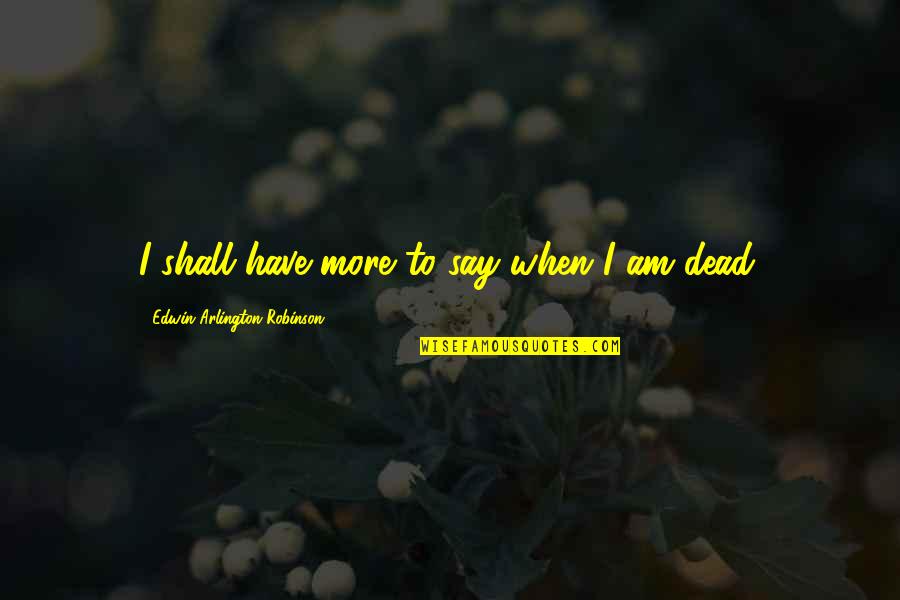 Lillith Quotes By Edwin Arlington Robinson: I shall have more to say when I Lillith Quotes By Edwin Arlington Robinson: I shall have more to say when I
