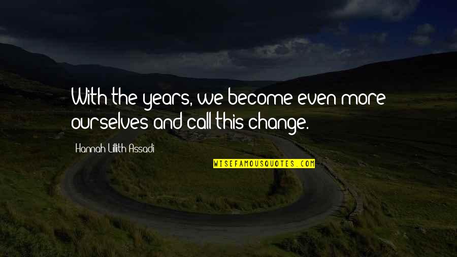 Lillith Quotes By Hannah Lillith Assadi: With the years, we become even more ourselves Lillith Quotes By Hannah Lillith Assadi: With the years, we become even more ourselves