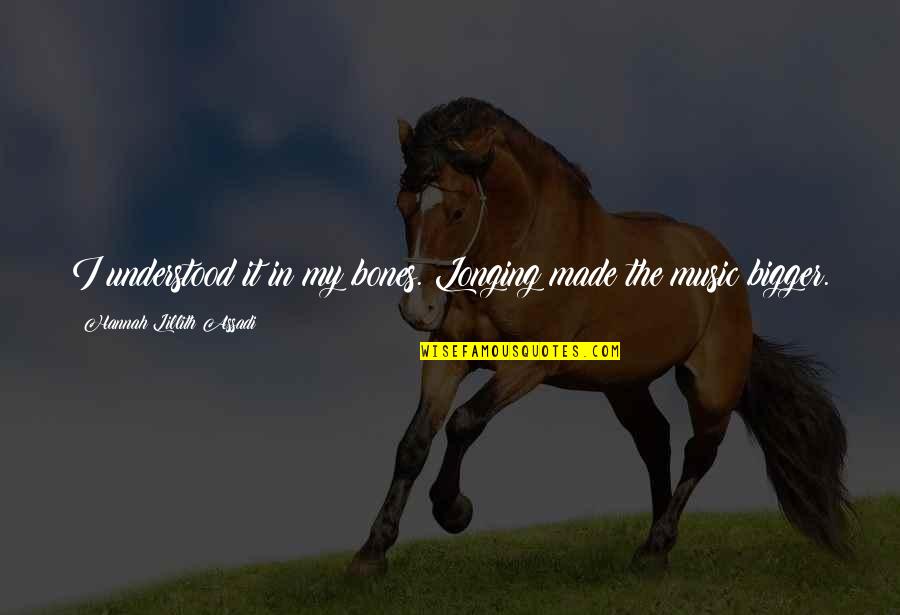 Lillith Quotes By Hannah Lillith Assadi: I understood it in my bones. Longing made Lillith Quotes By Hannah Lillith Assadi: I understood it in my bones. Longing made