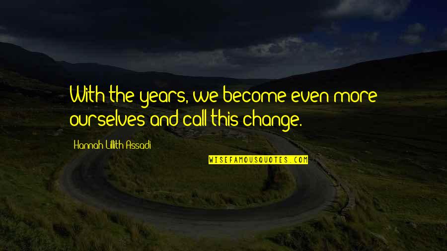 Lillith's Quotes By Hannah Lillith Assadi: With the years, we become even more ourselves Lillith's Quotes By Hannah Lillith Assadi: With the years, we become even more ourselves