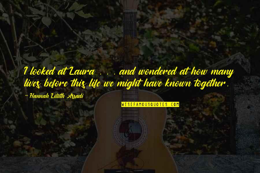 Lillith's Quotes By Hannah Lillith Assadi: I looked at Laura . . . and Lillith's Quotes By Hannah Lillith Assadi: I looked at Laura . . . and