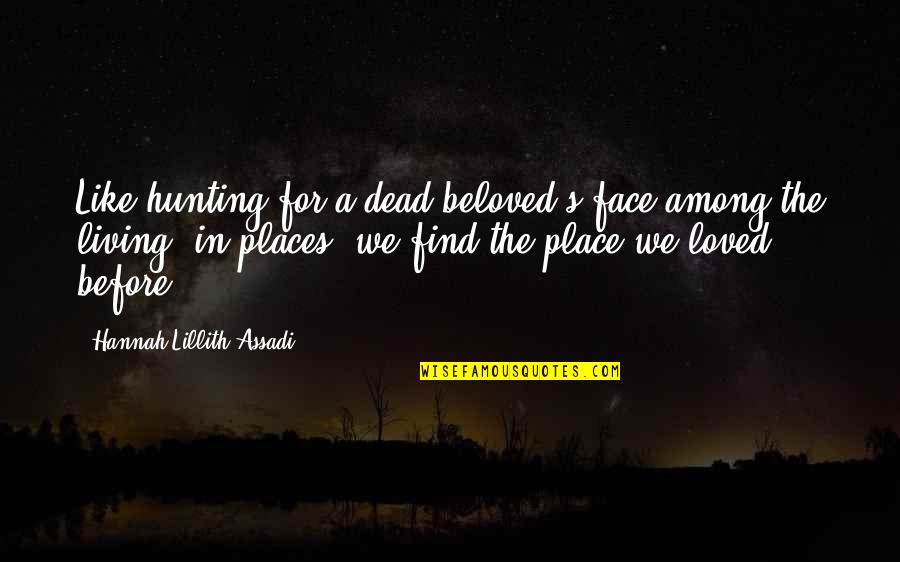 Lillith's Quotes By Hannah Lillith Assadi: Like hunting for a dead beloved's face among