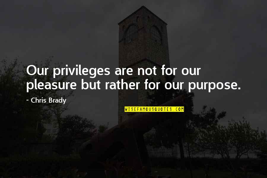 Lillop Quotes By Chris Brady: Our privileges are not for our pleasure but