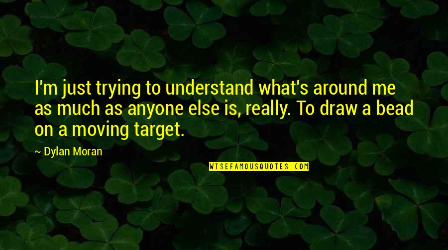 Lillop Quotes By Dylan Moran: I'm just trying to understand what's around me Lillop Quotes By Dylan Moran: I'm just trying to understand what's around me