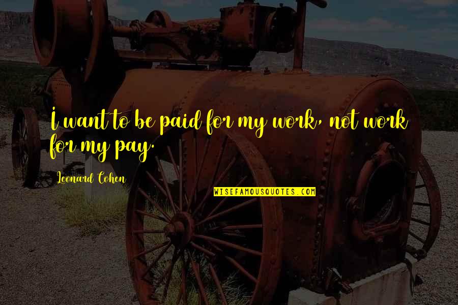 Lillop Quotes By Leonard Cohen: I want to be paid for my work, Lillop Quotes By Leonard Cohen: I want to be paid for my work,