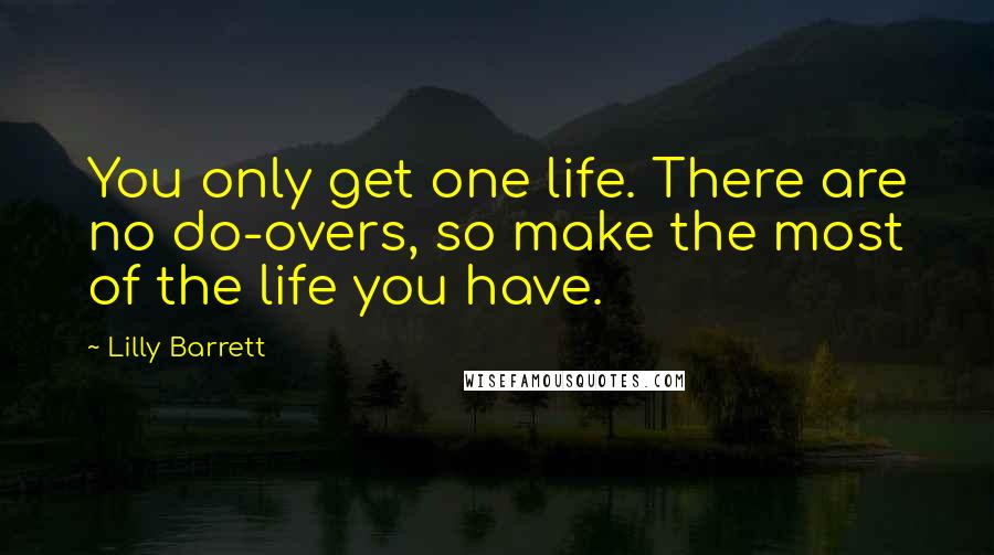 Lilly Barrett quotes: You only get one life. There are no do-overs, so make the most of the life you have.