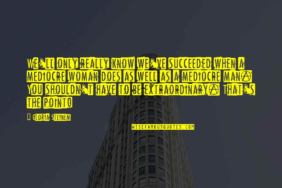 Lilly Bart Quotes By Gloria Steinem: We'll only really know we've succeeded when a Lilly Bart Quotes By Gloria Steinem: We'll only really know we've succeeded when a