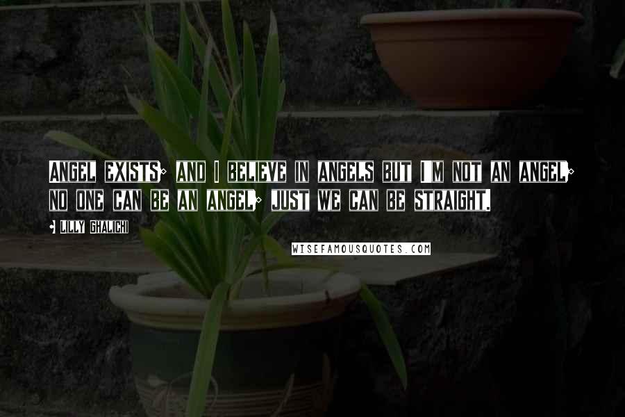 Lilly Ghalichi quotes: Angel exists; and I believe in angels but I'm not an angel; no one can be an angel; just we can be straight.
