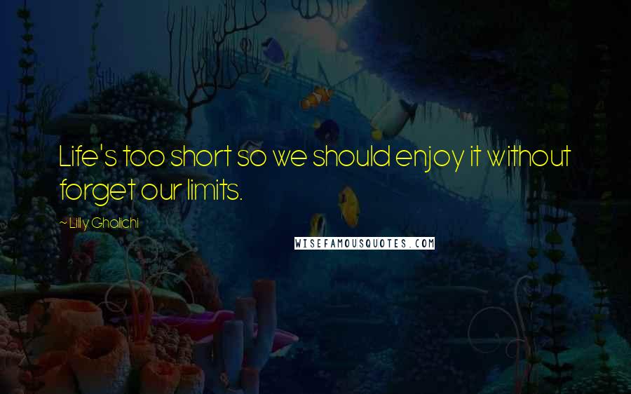 Lilly Ghalichi quotes: Life's too short so we should enjoy it without forget our limits.