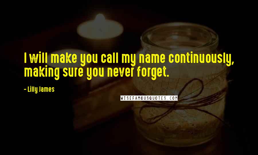 Lilly James quotes: I will make you call my name continuously, making sure you never forget.