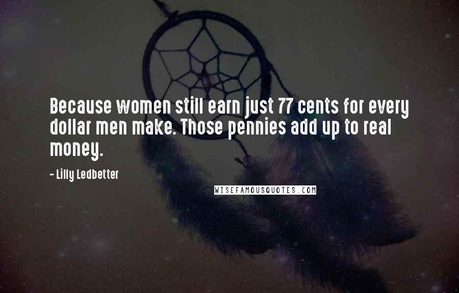 Lilly Ledbetter quotes: Because women still earn just 77 cents for every dollar men make. Those pennies add up to real money. Lilly Ledbetter quotes: Because women still earn just 77 cents for every dollar men make. Those pennies add up to real money.
