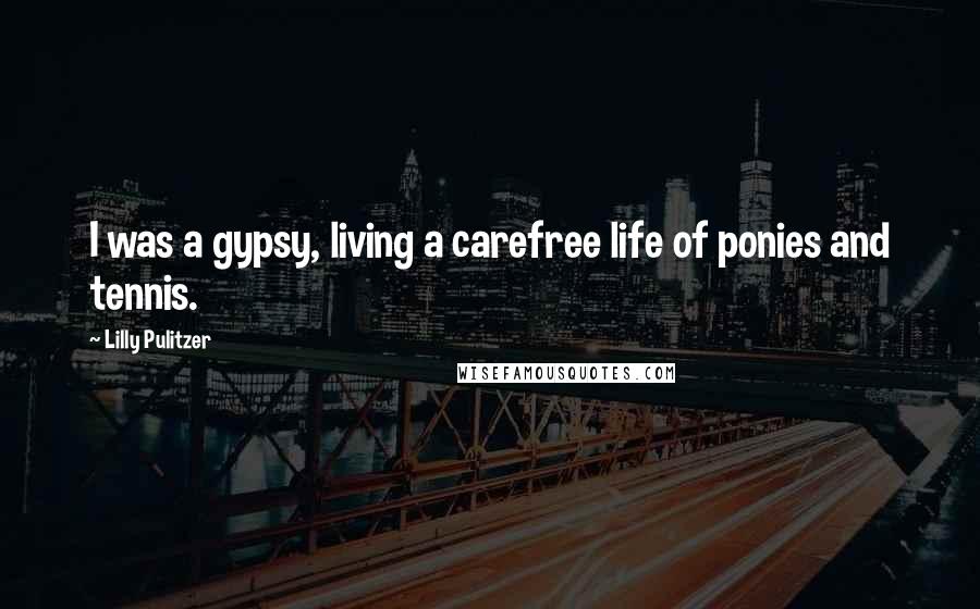 Lilly Pulitzer quotes: I was a gypsy, living a carefree life of ponies and tennis.