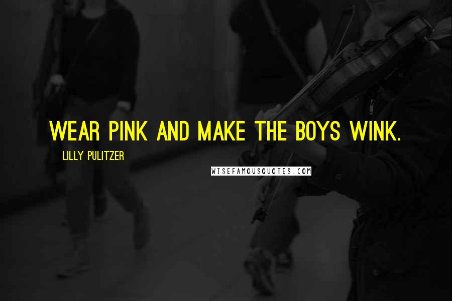 Lilly Pulitzer quotes: Wear pink and make the boys wink.