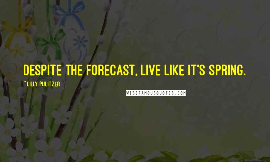 Lilly Pulitzer quotes: Despite the forecast, live like it's spring.