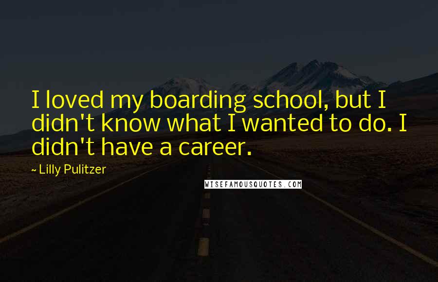 Lilly Pulitzer quotes: I loved my boarding school, but I didn't know what I wanted to do. I didn't have a career.