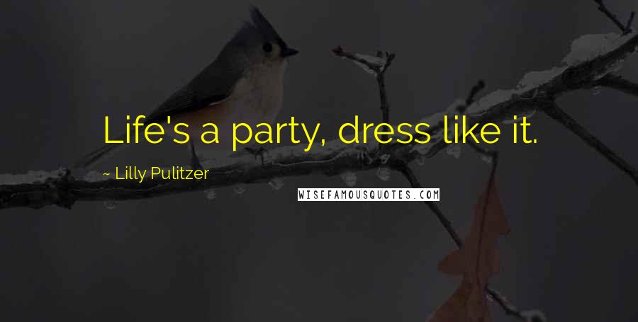 Lilly Pulitzer quotes: Life's a party, dress like it.