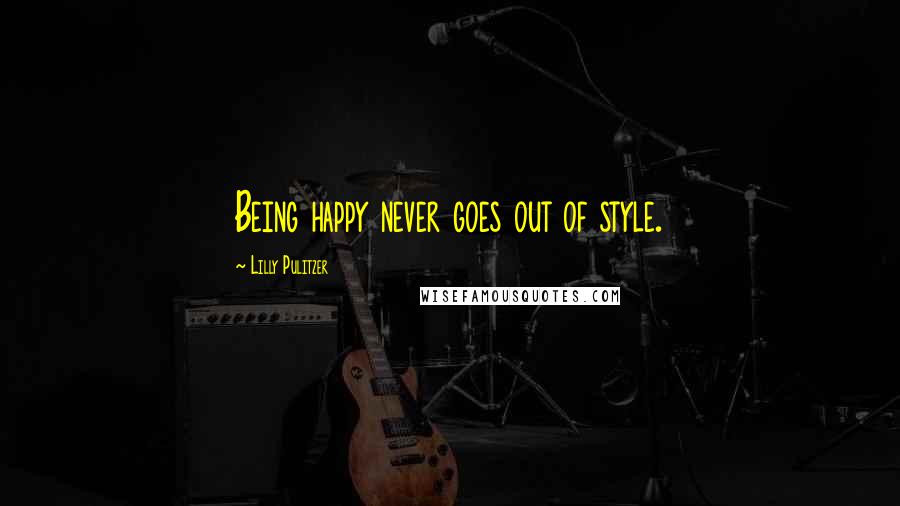 Lilly Pulitzer quotes: Being happy never goes out of style.