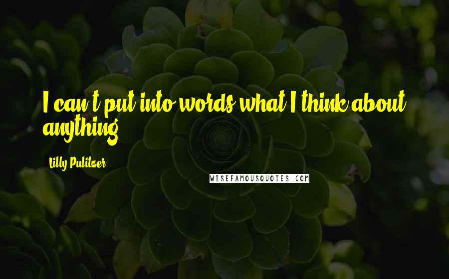 Lilly Pulitzer quotes: I can't put into words what I think about anything.
