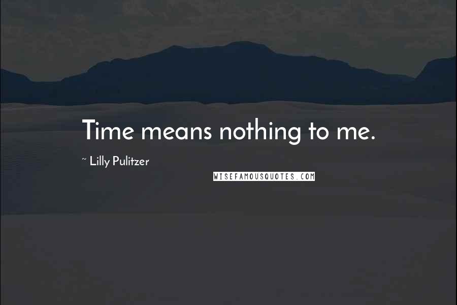 Lilly Pulitzer quotes: Time means nothing to me.