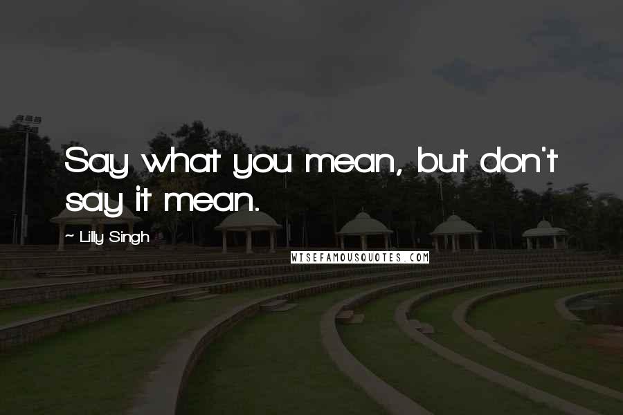 Lilly Singh quotes: Say what you mean, but don't say it mean.