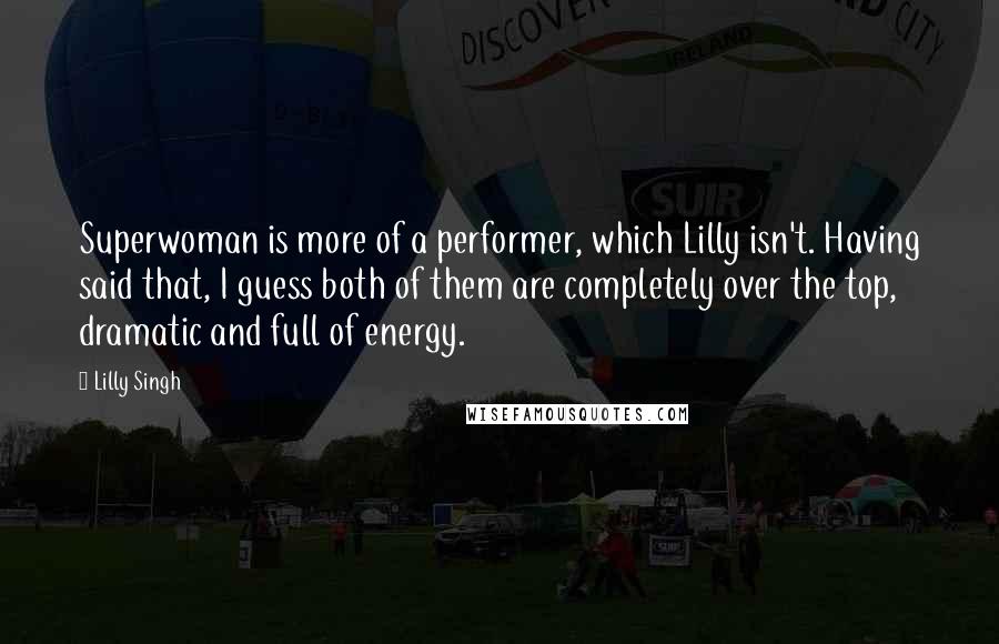 Lilly Singh quotes: Superwoman is more of a performer, which Lilly isn't. Having said that, I guess both of them are completely over the top, dramatic and full of energy.