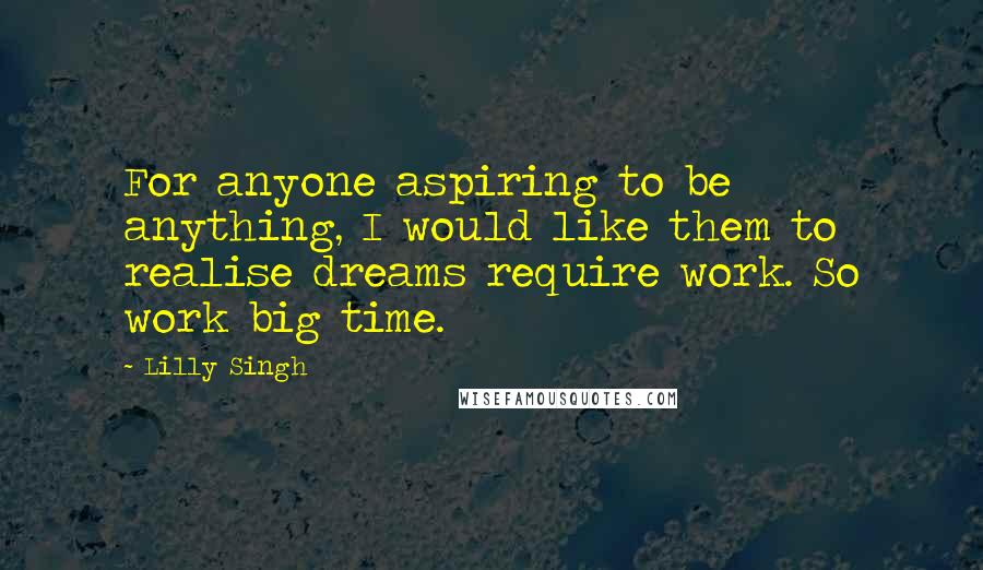 Lilly Singh quotes: For anyone aspiring to be anything, I would like them to realise dreams require work. So work big time. Lilly Singh quotes: For anyone aspiring to be anything, I would like them to realise dreams require work. So work big time.