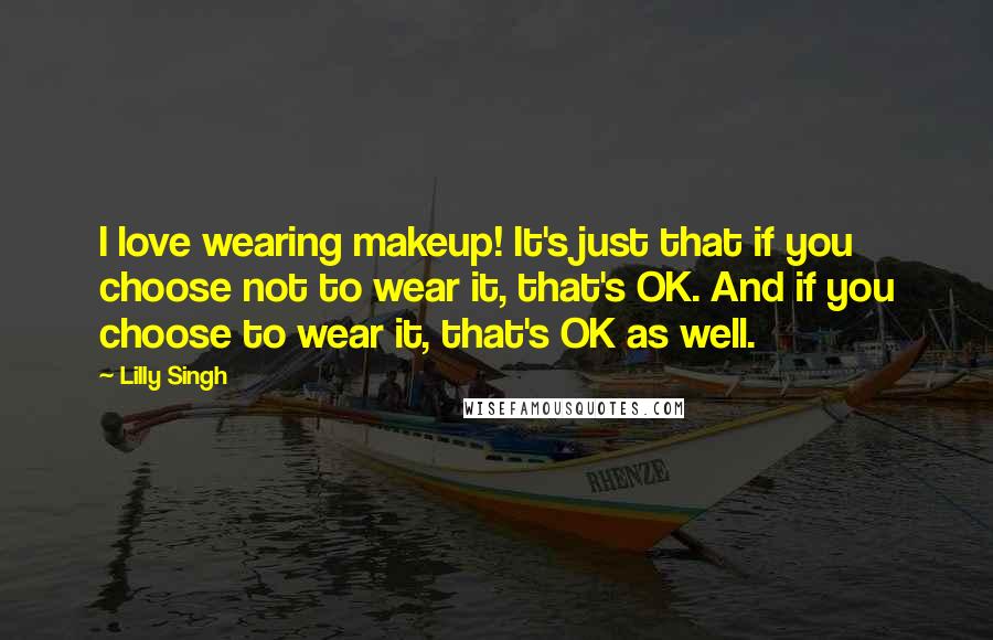 Lilly Singh quotes: I love wearing makeup! It's just that if you choose not to wear it, that's OK. And if you choose to wear it, that's OK as well. Lilly Singh quotes: I love wearing makeup! It's just that if you choose not to wear it, that's OK. And if you choose to wear it, that's OK as well.