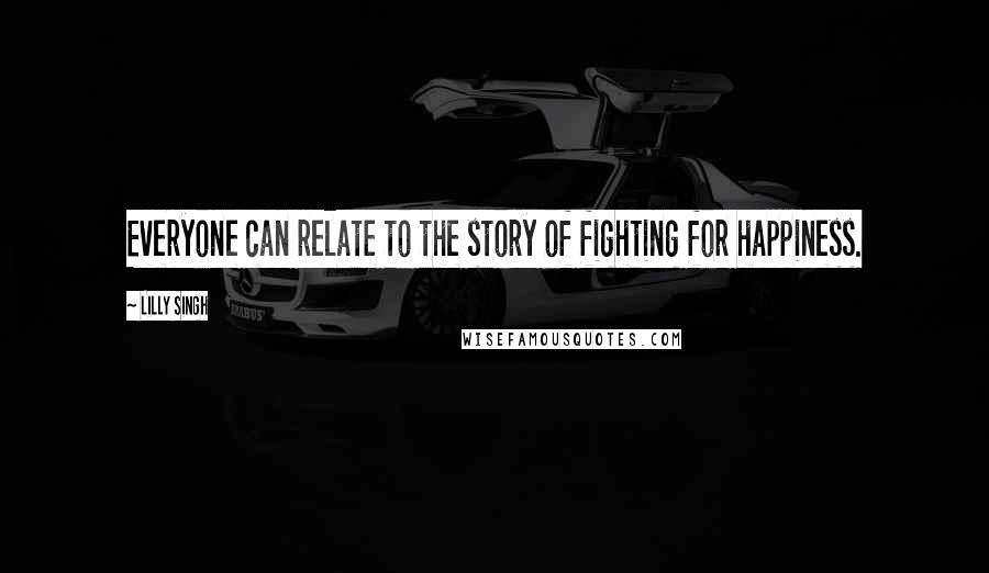 Lilly Singh quotes: Everyone can relate to the story of fighting for happiness. Lilly Singh quotes: Everyone can relate to the story of fighting for happiness.