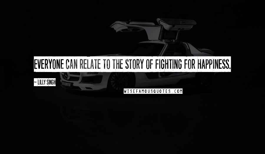 Lilly Singh quotes: Everyone can relate to the story of fighting for happiness.